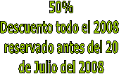 50%
Descuento todo el 2008 
reservado antes del 20
de Julio del 2008
